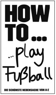 HOW TO...play Fußball - Die schönste Nebensache von A-Z  